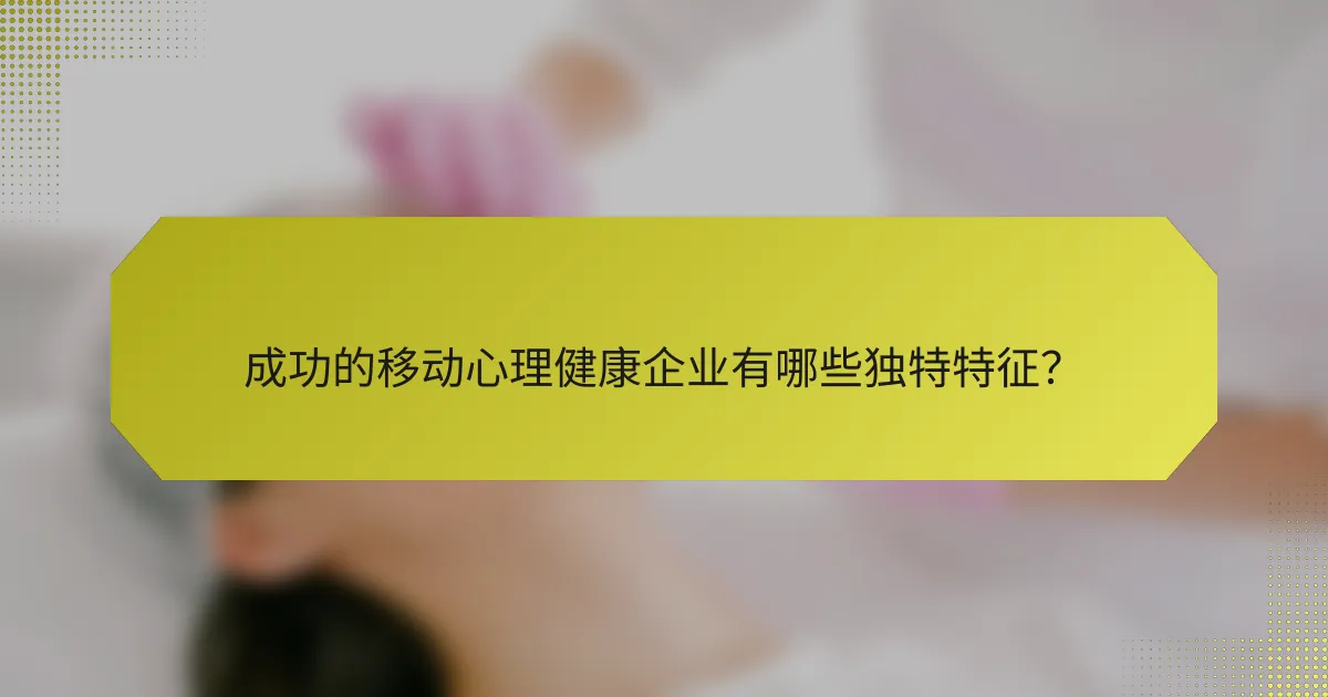 成功的移动心理健康企业有哪些独特特征?