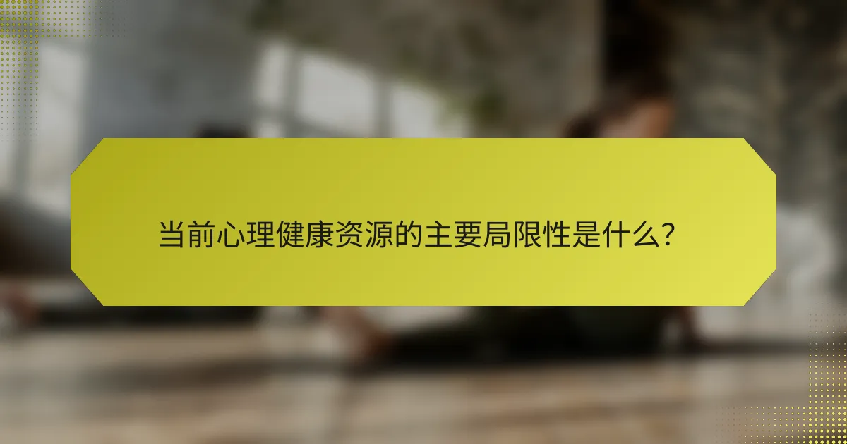 当前心理健康资源的主要局限性是什么？