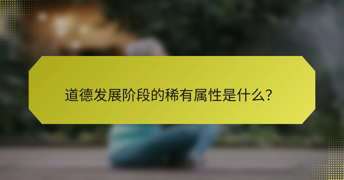 道德发展阶段的稀有属性是什么？