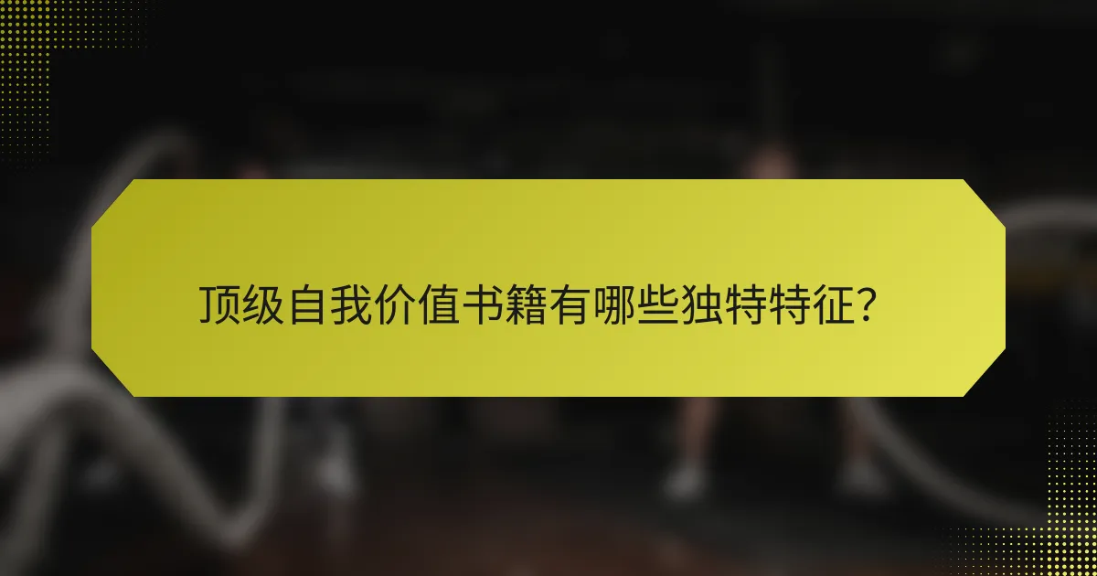 顶级自我价值书籍有哪些独特特征？