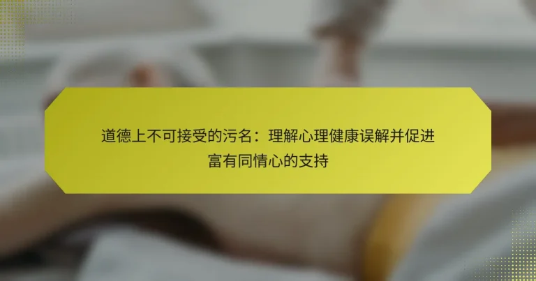道德上不可接受的污名：理解心理健康误解并促进富有同情心的支持