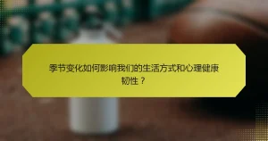 季节变化如何影响我们的生活方式和心理健康韧性？