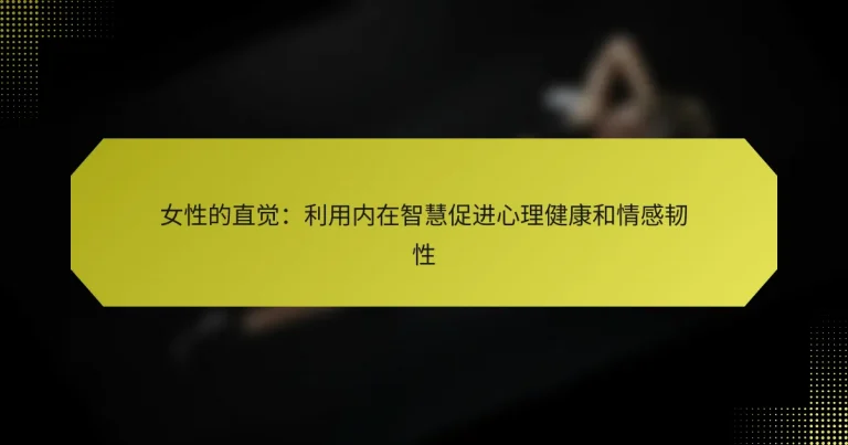 女性的直觉：利用内在智慧促进心理健康和情感韧性