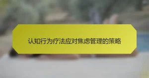 认知行为疗法应对焦虑管理的策略