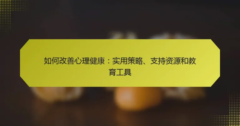 如何改善心理健康：实用策略、支持资源和教育工具