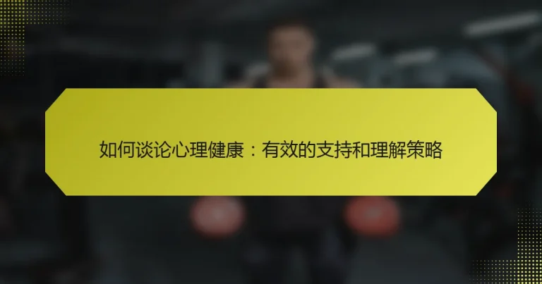 如何谈论心理健康：有效的支持和理解策略