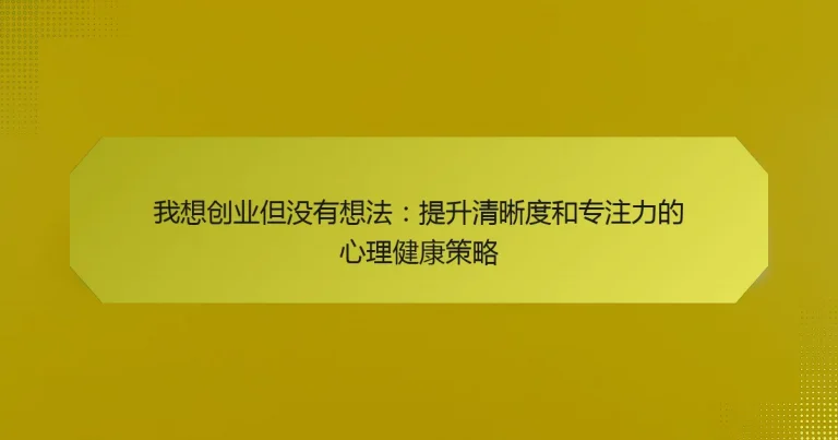 我想创业但没有想法：提升清晰度和专注力的心理健康策略