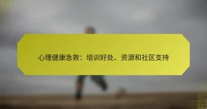 心理健康急救:培训好处、资源和社区支持
