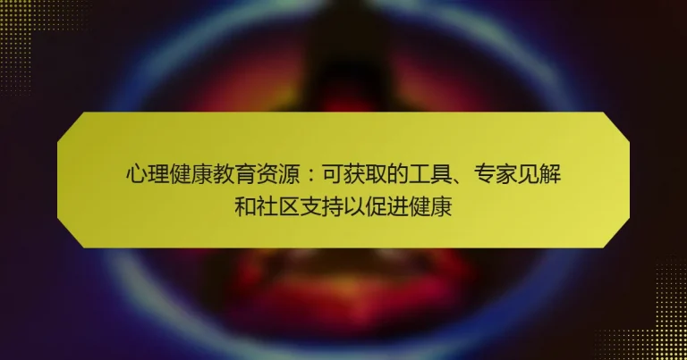 心理健康教育资源：可获取的工具、专家见解和社区支持以促进健康