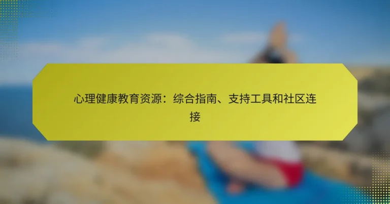 心理健康教育资源：综合指南、支持工具和社区连接