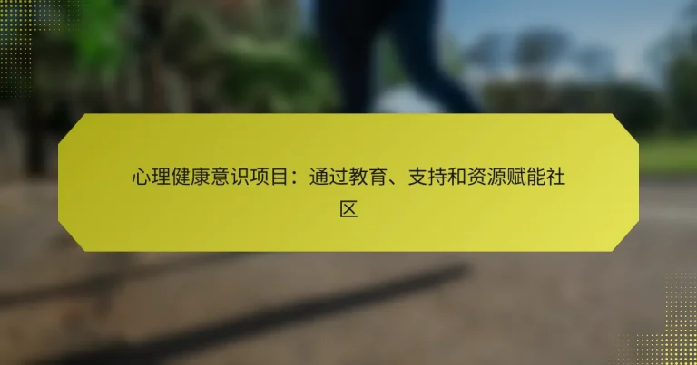 心理健康意识项目：通过教育、支持和资源赋能社区