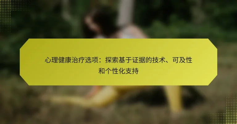 心理健康治疗选项：探索基于证据的技术、可及性和个性化支持