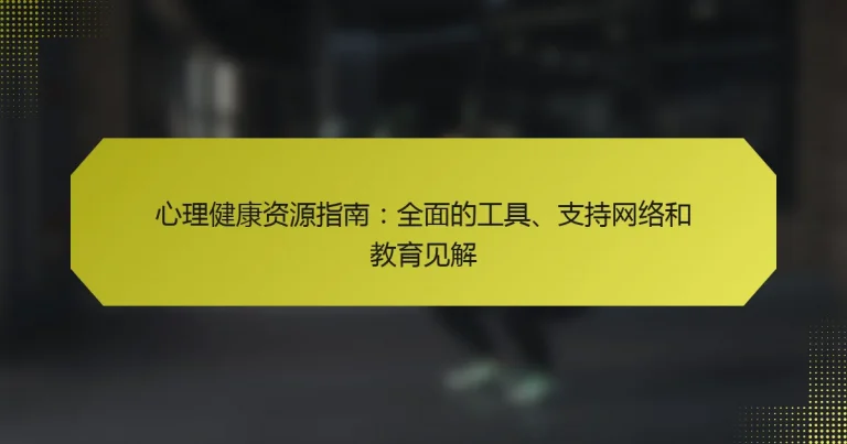 心理健康资源指南：全面的工具、支持网络和教育见解