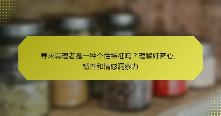 寻求真理者是一种个性特征吗？理解好奇心、韧性和情感洞察力