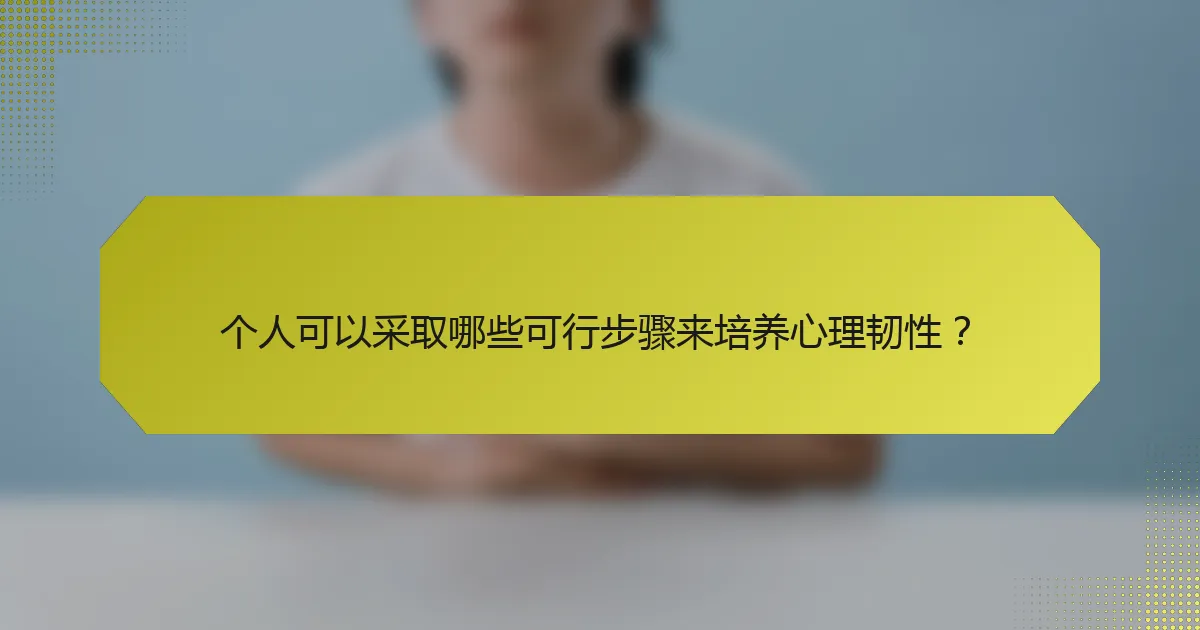 个人可以采取哪些可行步骤来培养心理韧性?