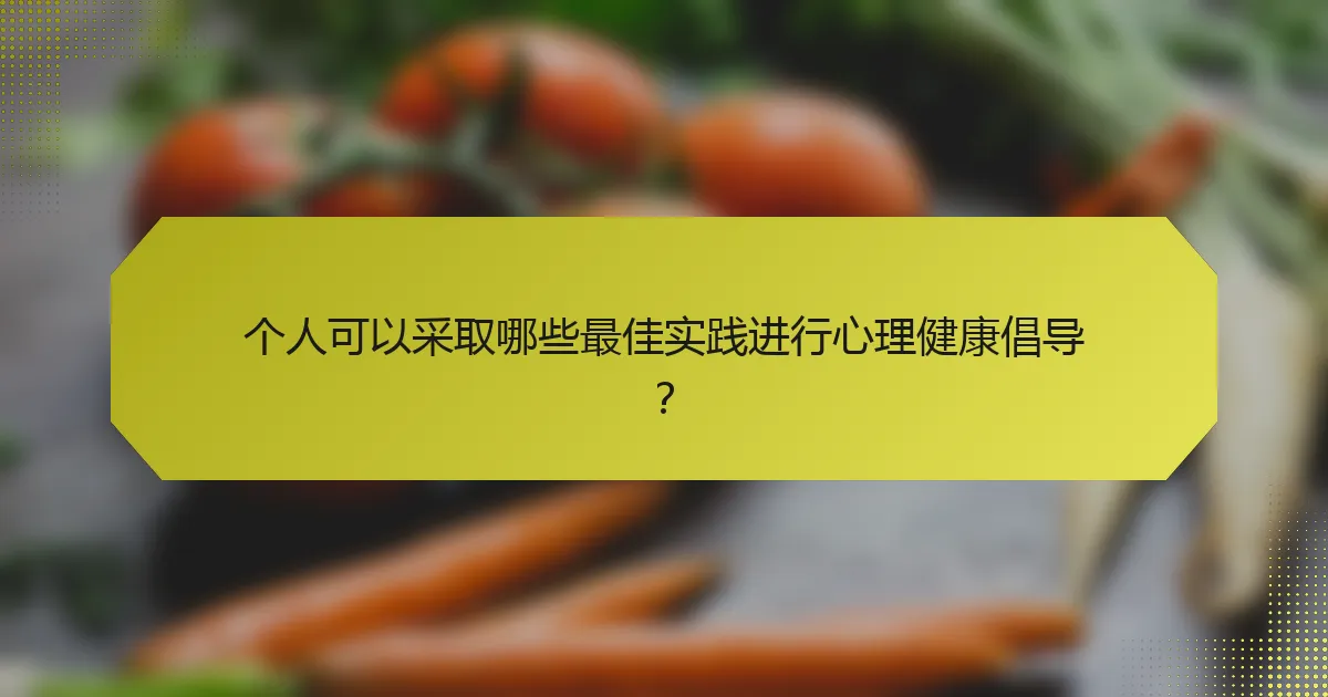 个人可以采取哪些最佳实践进行心理健康倡导？
