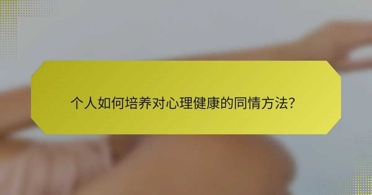 个人如何培养对心理健康的同情方法?
