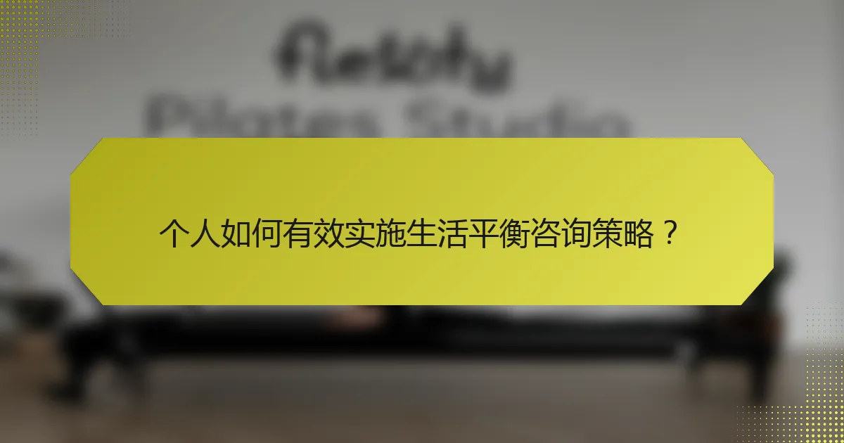 个人如何有效实施生活平衡咨询策略？