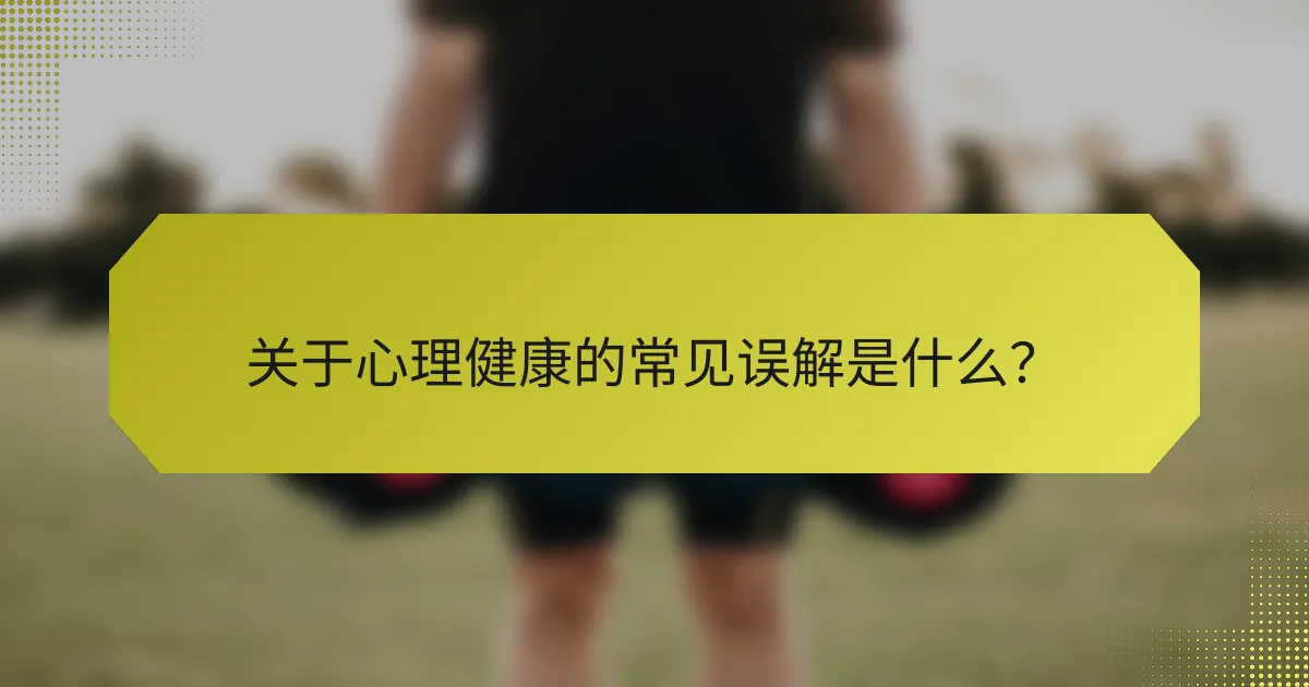 关于心理健康的常见误解是什么?