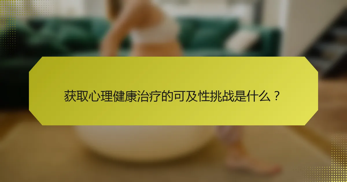 获取心理健康治疗的可及性挑战是什么?