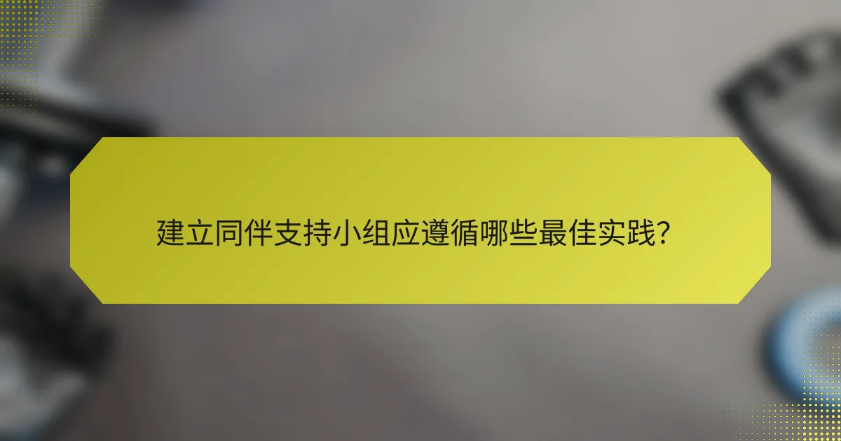 建立同伴支持小组应遵循哪些最佳实践?