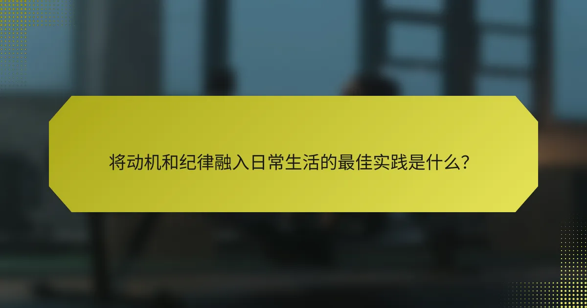 将动机和纪律融入日常生活的最佳实践是什么?