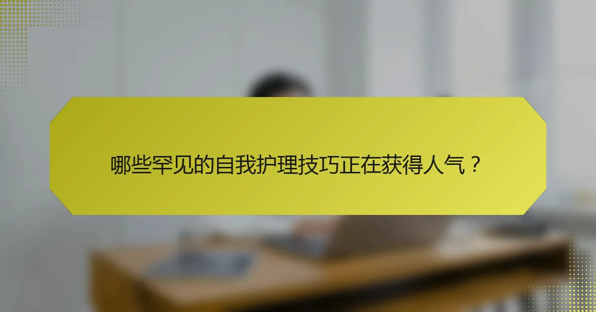 哪些罕见的自我护理技巧正在获得人气?