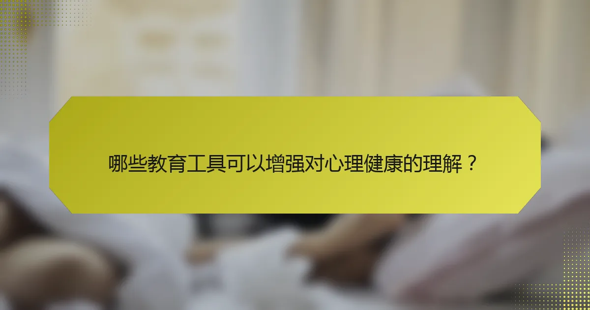哪些教育工具可以增强对心理健康的理解?