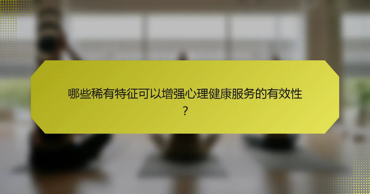 哪些稀有特征可以增强心理健康服务的有效性?