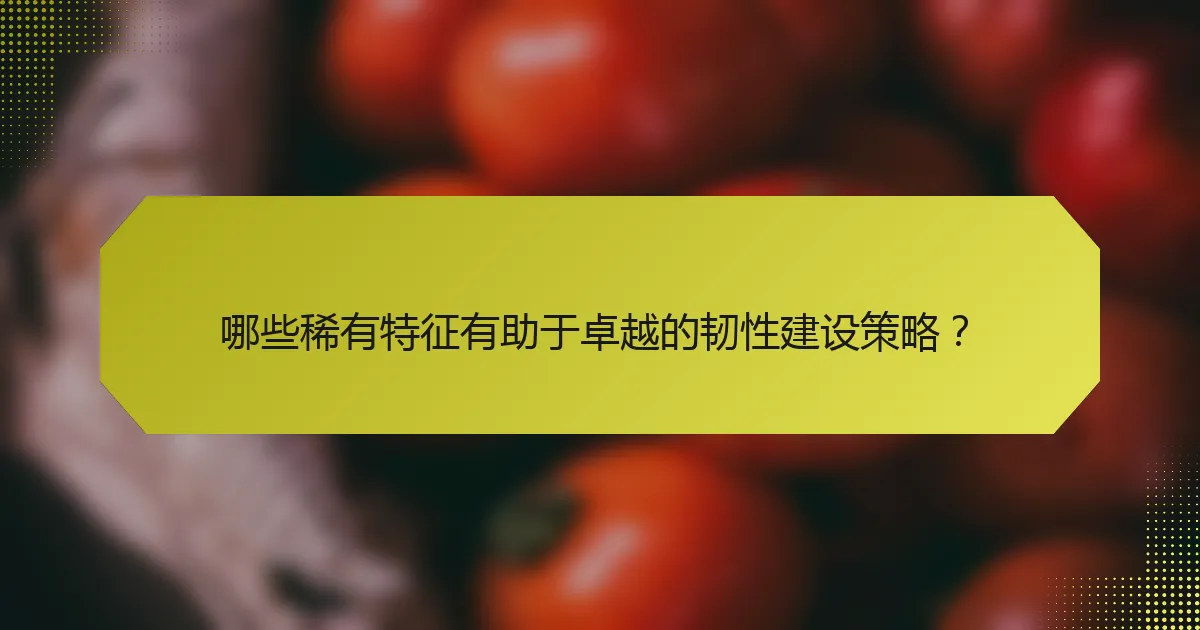 哪些稀有特征有助于卓越的韧性建设策略?