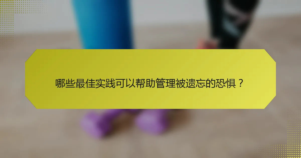 哪些最佳实践可以帮助管理被遗忘的恐惧？