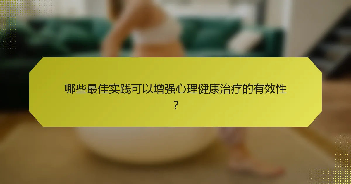 哪些最佳实践可以增强心理健康治疗的有效性?
