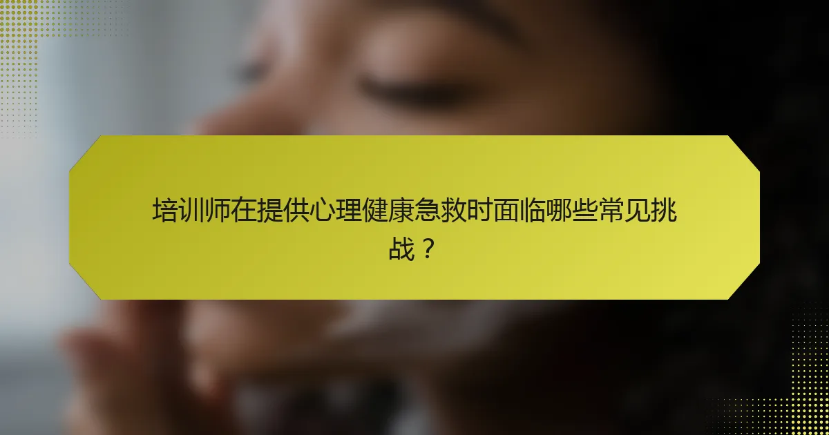 培训师在提供心理健康急救时面临哪些常见挑战？