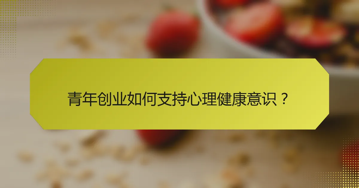 青年创业如何支持心理健康意识?
