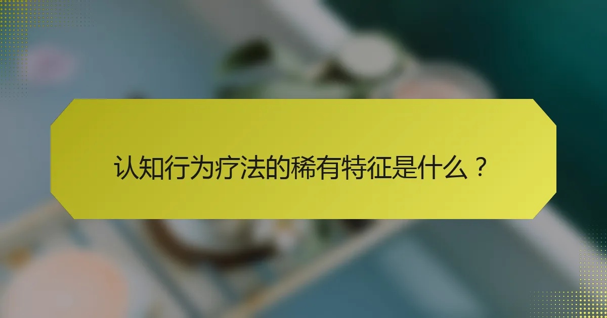 认知行为疗法的稀有特征是什么？