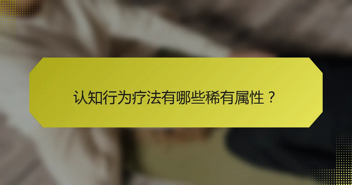 认知行为疗法有哪些稀有属性?