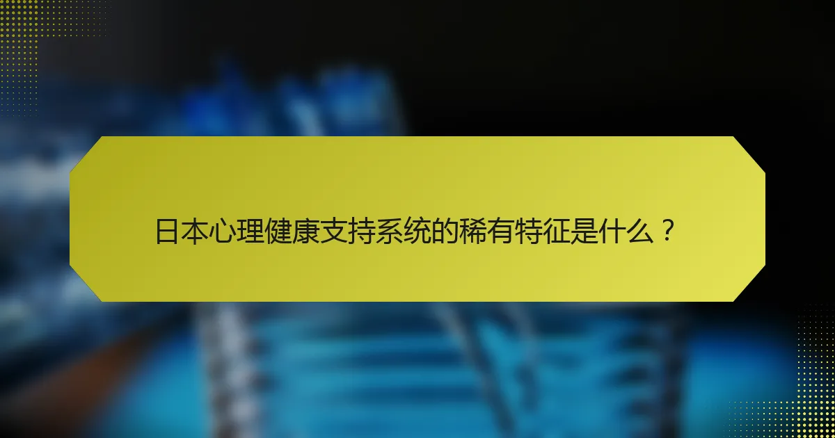 日本心理健康支持系统的稀有特征是什么？