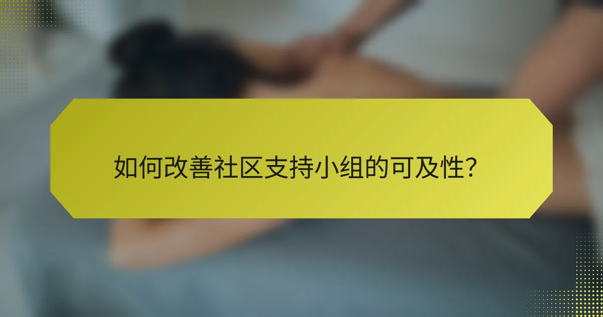 如何改善社区支持小组的可及性？