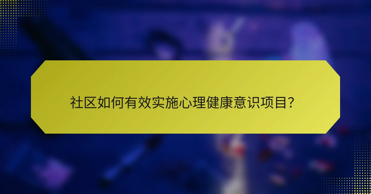 社区如何有效实施心理健康意识项目？