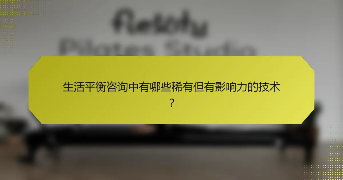 生活平衡咨询中有哪些稀有但有影响力的技术？