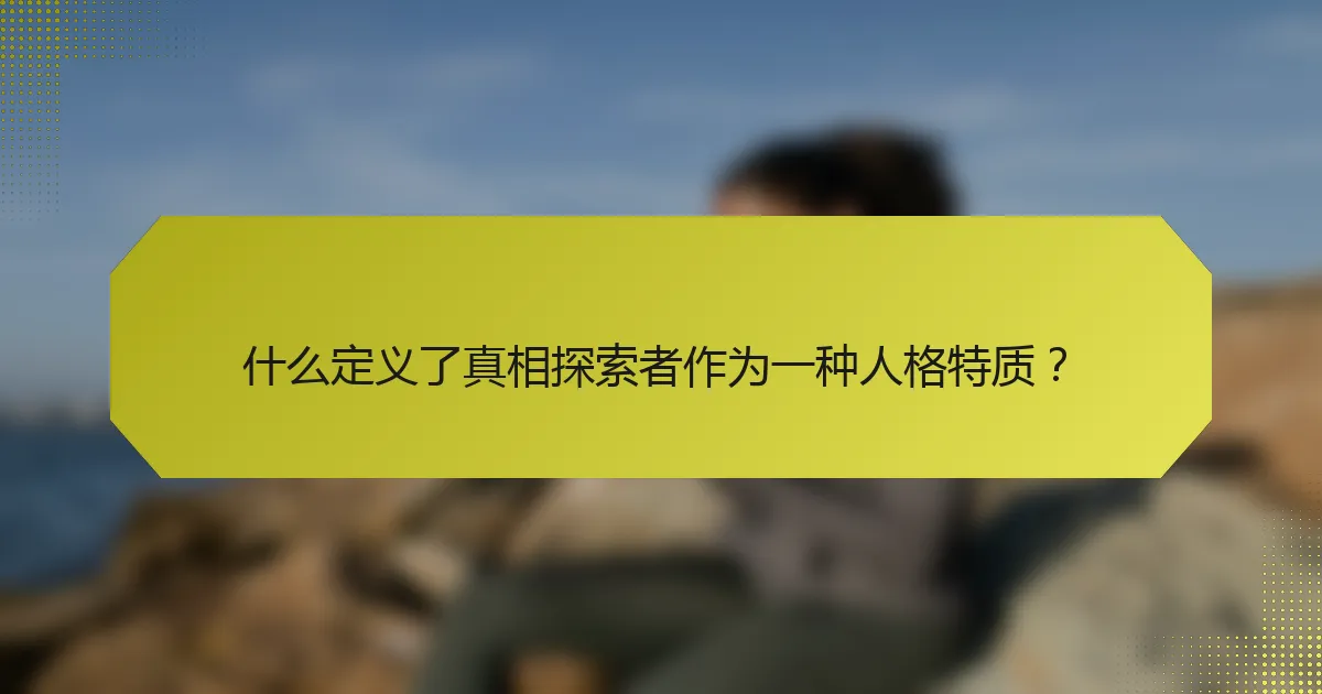 什么定义了真相探索者作为一种人格特质?