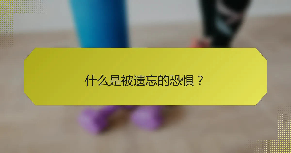 什么是被遗忘的恐惧？