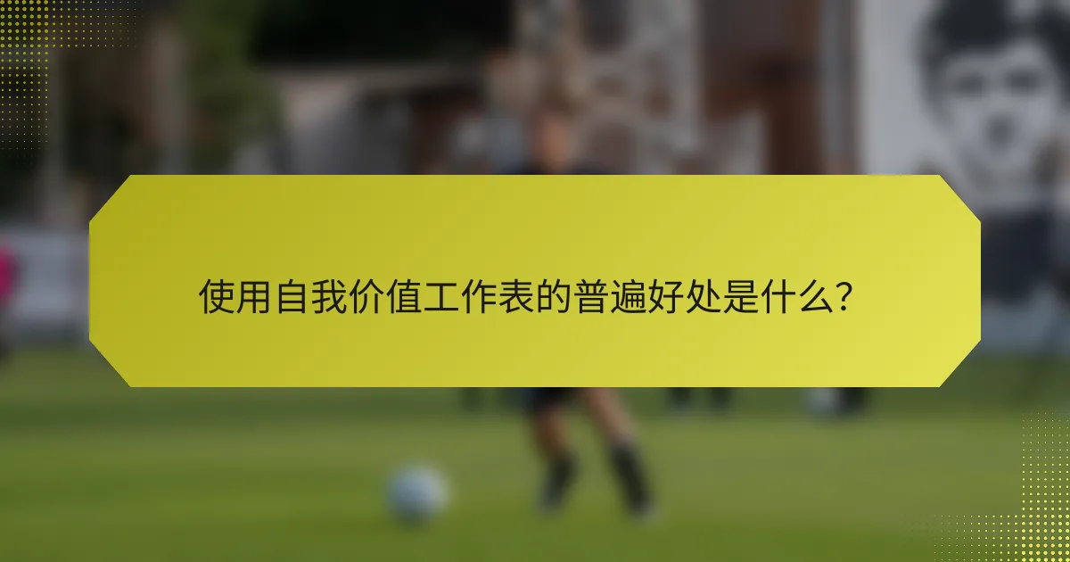 使用自我价值工作表的普遍好处是什么？