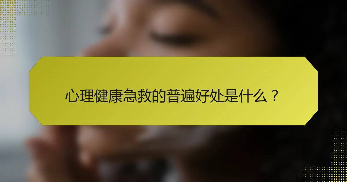 心理健康急救的普遍好处是什么？