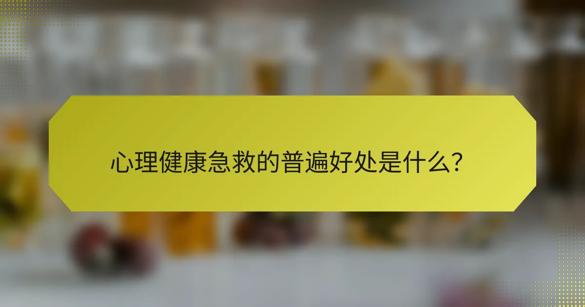 心理健康急救的普遍好处是什么？