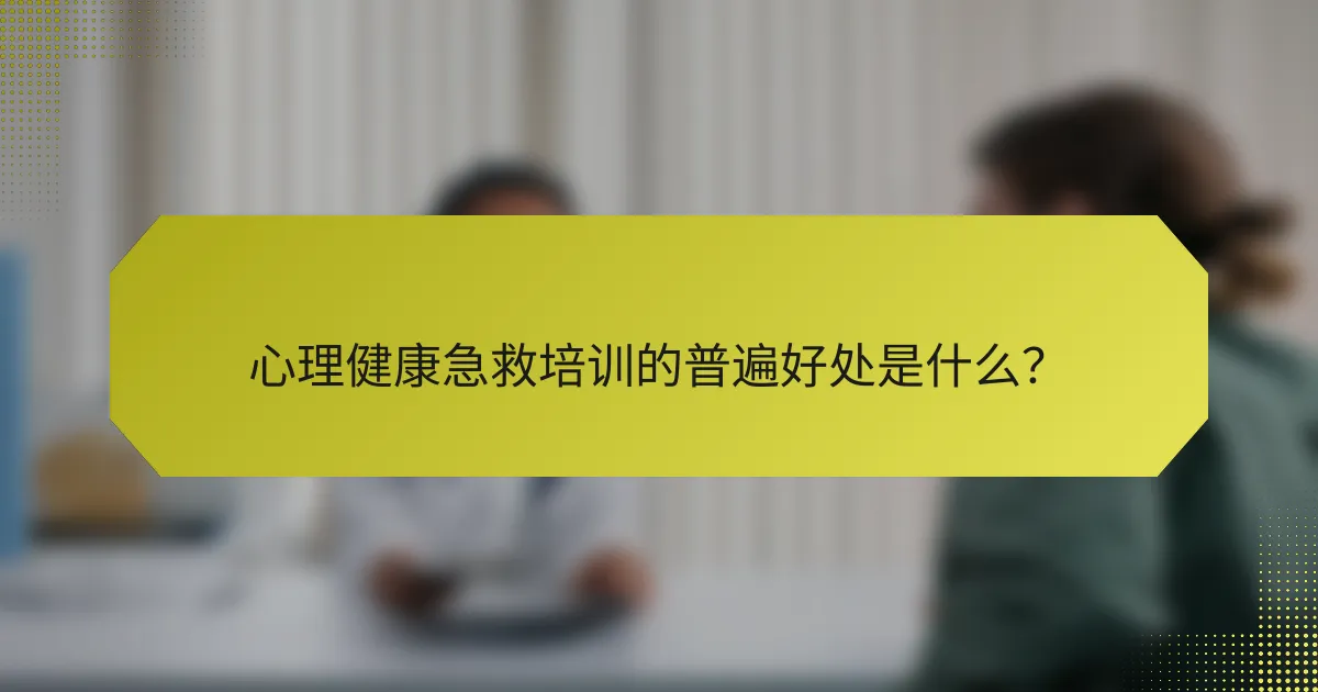 心理健康急救培训的普遍好处是什么?