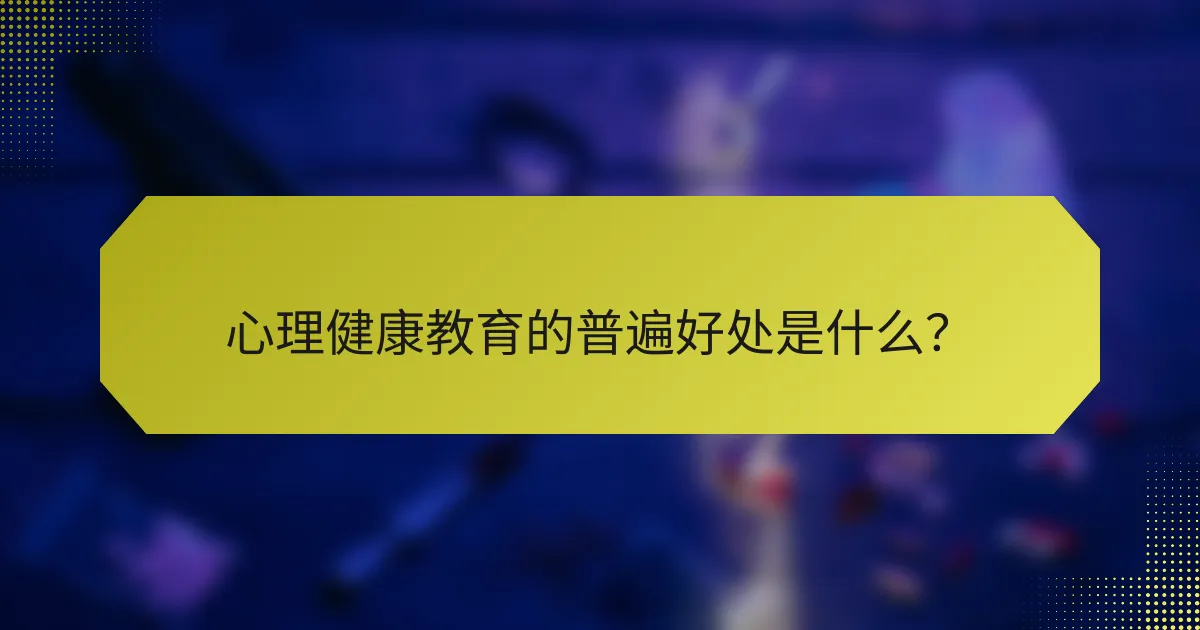 心理健康教育的普遍好处是什么？