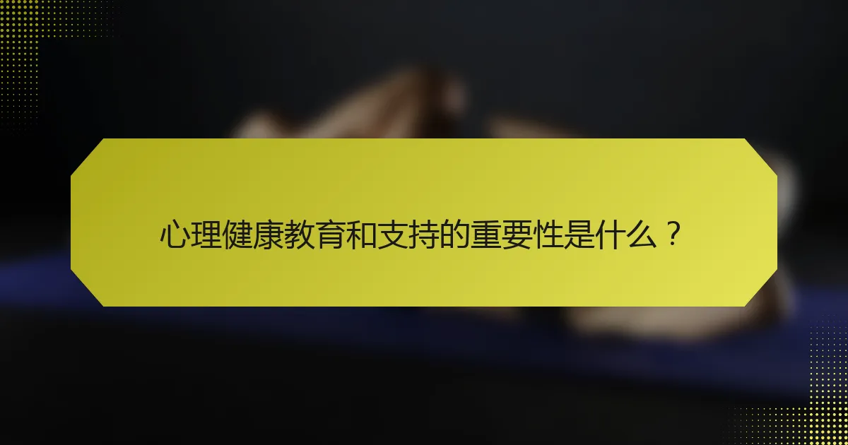 心理健康教育和支持的重要性是什么？