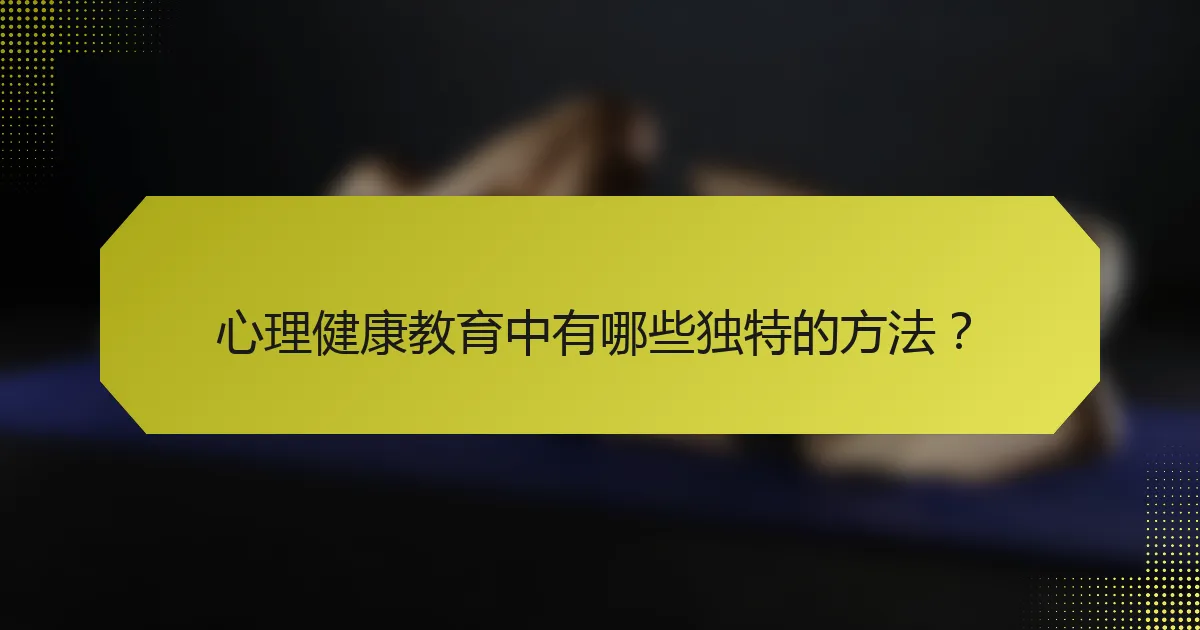 心理健康教育中有哪些独特的方法？