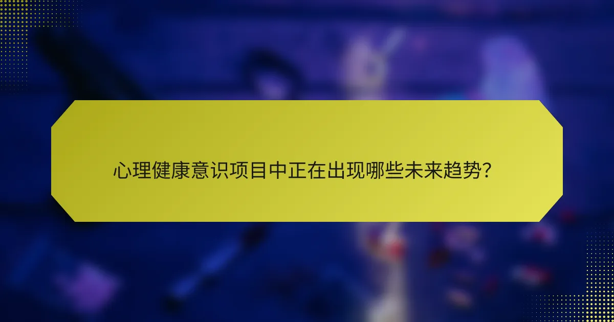 心理健康意识项目中正在出现哪些未来趋势？